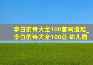 李白的诗大全100首蜀道难_李白的诗大全100首 幼儿园